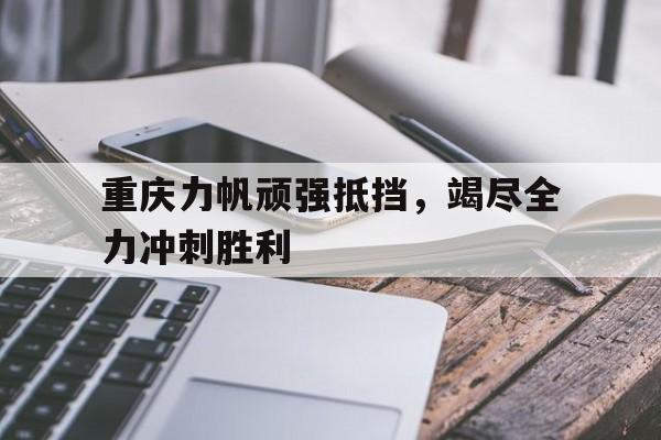 包含重庆力帆顽强抵挡，竭尽全力冲刺胜利的词条