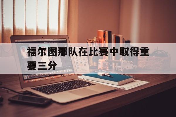 包含福尔图那队在比赛中取得重要三分的词条
