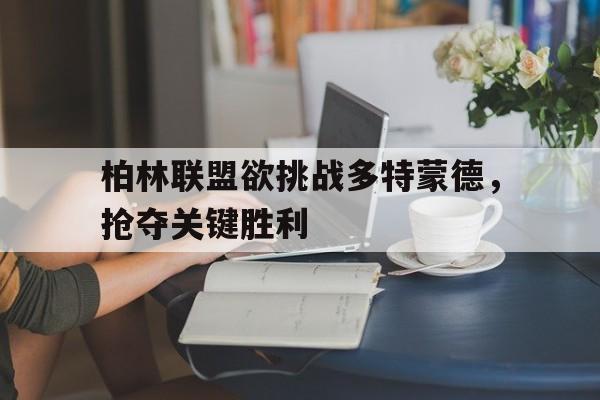 柏林联盟欲挑战多特蒙德,抢夺关键胜利